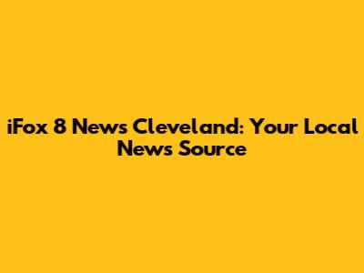 iFox 8 News Cleveland: Your Local News Source