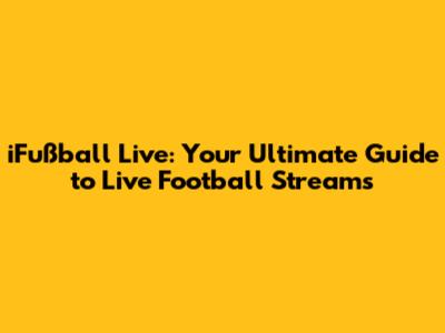 iFußball Live: Your Ultimate Guide to Live Football Streams