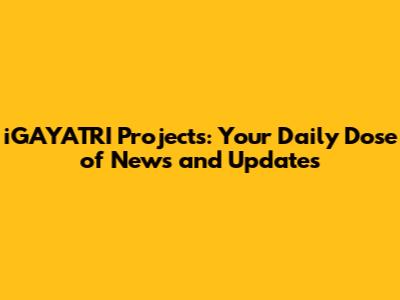 iGAYATRI Projects: Your Daily Dose of News and Updates