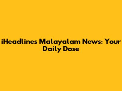 iHeadlines Malayalam News: Your Daily Dose