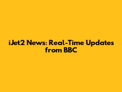 iJet2 News: Real-Time Updates from BBC
