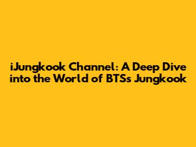iJungkook Channel: A Deep Dive into the World of BTS's Jungkook