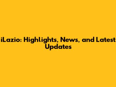 iLazio: Highlights, News, and Latest Updates