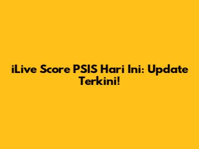 iLive Score PSIS Hari Ini: Update Terkini!