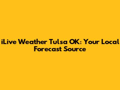iLive Weather Tulsa OK: Your Local Forecast Source
