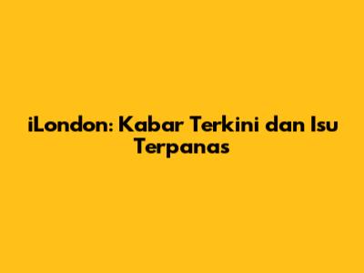 iLondon: Kabar Terkini dan Isu Terpanas