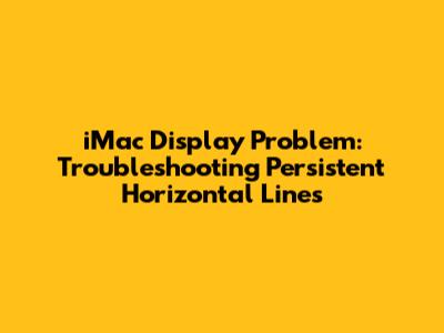 iMac Display Problem: Troubleshooting Persistent Horizontal Lines