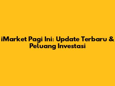 iMarket Pagi Ini: Update Terbaru & Peluang Investasi