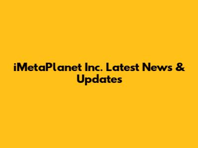 iMetaPlanet Inc. Latest News & Updates