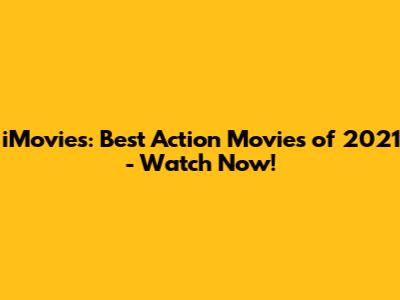 iMovies: Best Action Movies of 2021 - Watch Now!