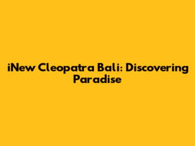 iNew Cleopatra Bali: Discovering Paradise