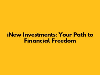 iNew Investments: Your Path to Financial Freedom