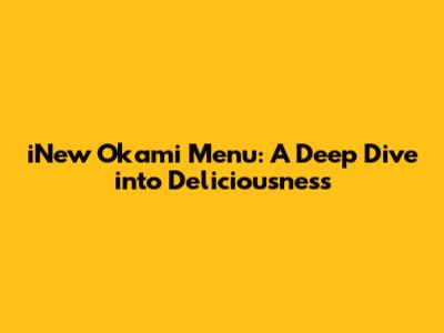 iNew Okami Menu: A Deep Dive into Deliciousness