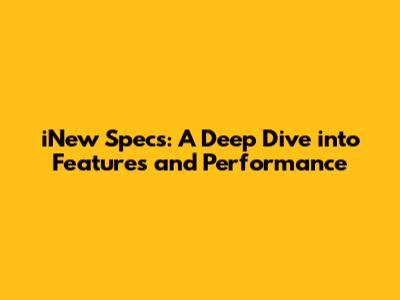 iNew Specs: A Deep Dive into Features and Performance