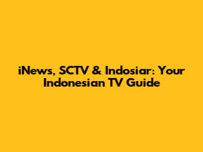 iNews, SCTV & Indosiar: Your Indonesian TV Guide