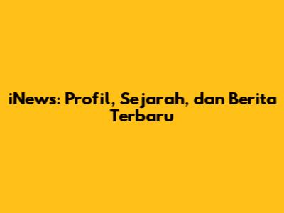 iNews: Profil, Sejarah, dan Berita Terbaru
