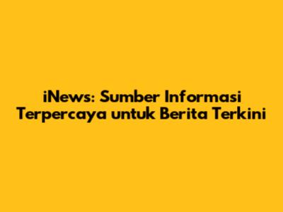iNews: Sumber Informasi Terpercaya untuk Berita Terkini