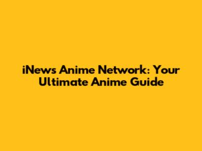 iNews Anime Network: Your Ultimate Anime Guide