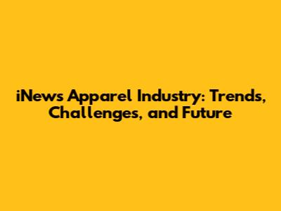 iNews Apparel Industry: Trends, Challenges, and Future