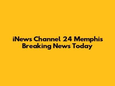 iNews Channel 24 Memphis Breaking News Today