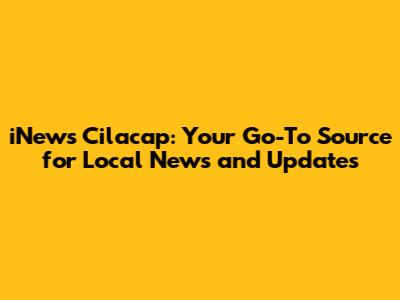 iNews Cilacap: Your Go-To Source for Local News and Updates