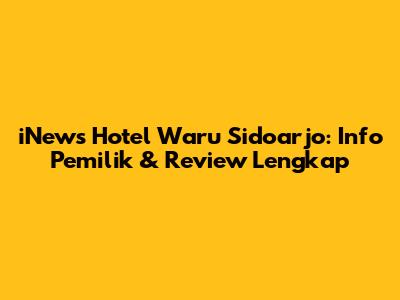 iNews Hotel Waru Sidoarjo: Info Pemilik & Review Lengkap