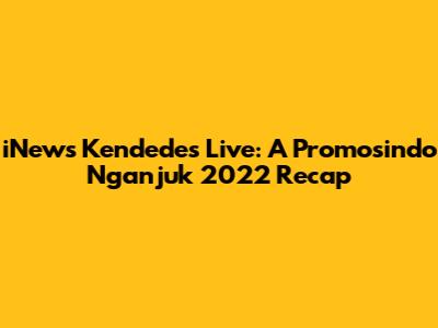 iNews Kendedes Live: A Promosindo Nganjuk 2022 Recap