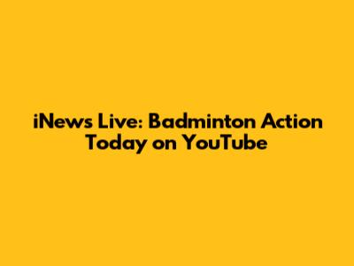 iNews Live: Badminton Action Today on YouTube