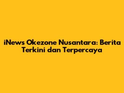 iNews Okezone Nusantara: Berita Terkini dan Terpercaya