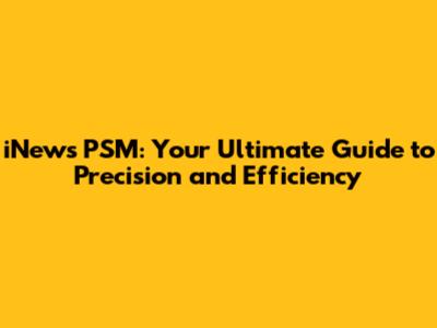 iNews PSM: Your Ultimate Guide to Precision and Efficiency