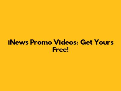 iNews Promo Videos: Get Yours Free!