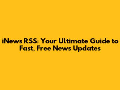 iNews RSS: Your Ultimate Guide to Fast, Free News Updates