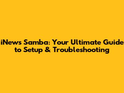 iNews Samba: Your Ultimate Guide to Setup & Troubleshooting