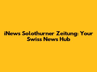 iNews Solothurner Zeitung: Your Swiss News Hub