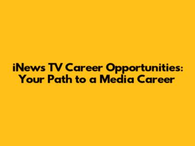 iNews TV Career Opportunities: Your Path to a Media Career