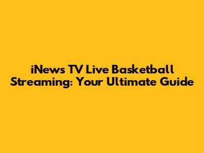 iNews TV Live Basketball Streaming: Your Ultimate Guide