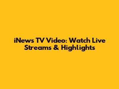 iNews TV Video: Watch Live Streams & Highlights