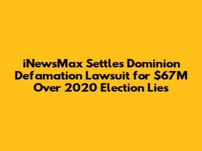 iNewsMax Settles Dominion Defamation Lawsuit for $67M Over 2020 Election Lies