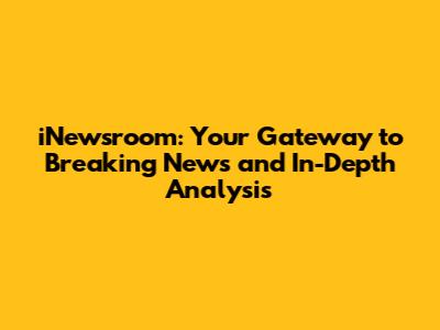 iNewsroom: Your Gateway to Breaking News and In-Depth Analysis