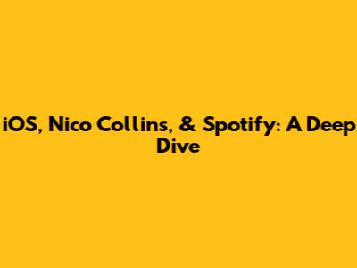 iOS, Nico Collins, & Spotify: A Deep Dive