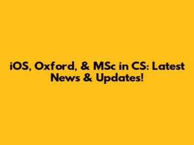 iOS, Oxford, & MSc in CS: Latest News & Updates!