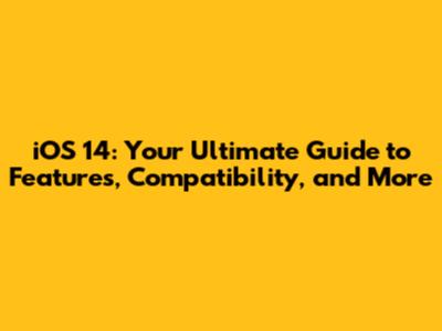 iOS 14: Your Ultimate Guide to Features, Compatibility, and More