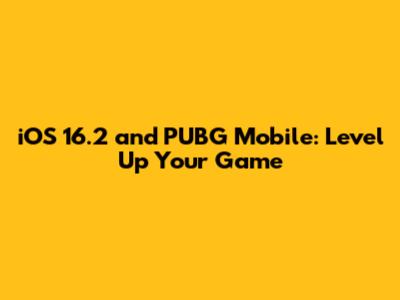 iOS 16.2 and PUBG Mobile: Level Up Your Game