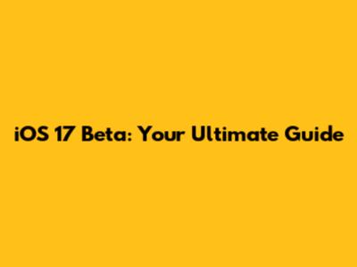 iOS 17 Beta: Your Ultimate Guide