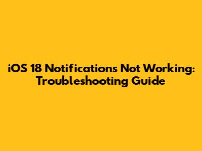 iOS 18 Notifications Not Working: Troubleshooting Guide
