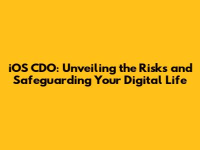 iOS CDO: Unveiling the Risks and Safeguarding Your Digital Life