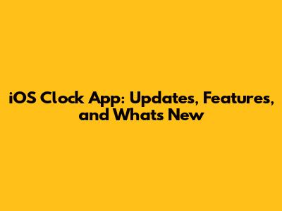 iOS Clock App: Updates, Features, and What's New