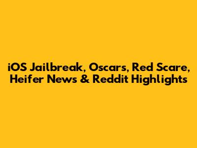 iOS Jailbreak, Oscars, Red Scare, Heifer News & Reddit Highlights