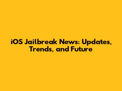 iOS Jailbreak News: Updates, Trends, and Future