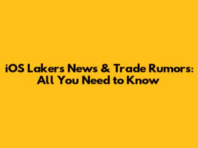 iOS Lakers News & Trade Rumors: All You Need to Know